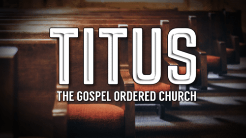 Titus:  The Gospel Ordered Church